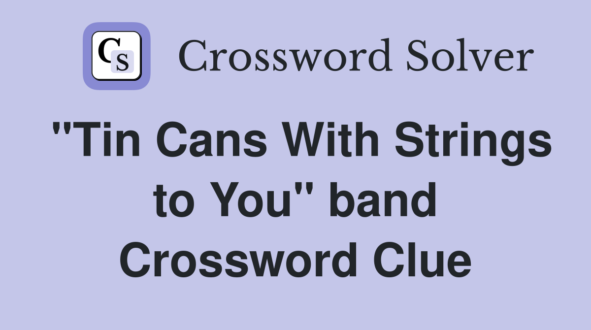 "Tin Cans With Strings to You" band Crossword Clue