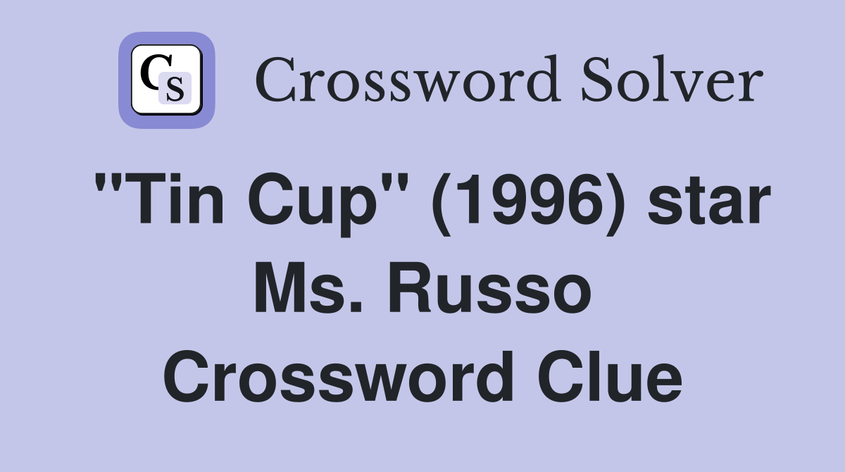 "Tin Cup" (1996) star Ms. Russo Crossword Clue
