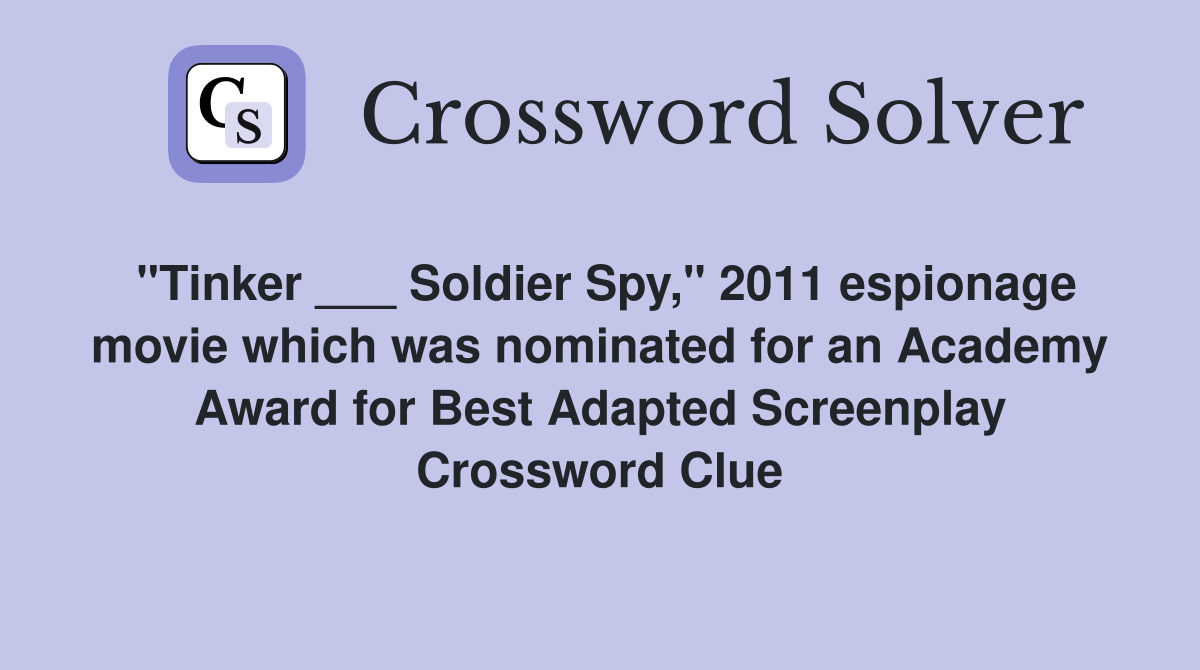"Tinker ___ Soldier Spy," 2011 espionage movie which was nominated for an Academy Award for Best Adapted Screenplay Crossword Clue