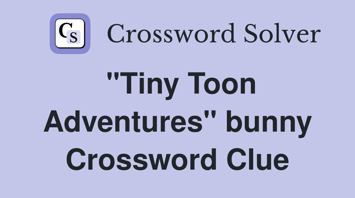 "Tiny Toon Adventures" bunny Crossword Clue
