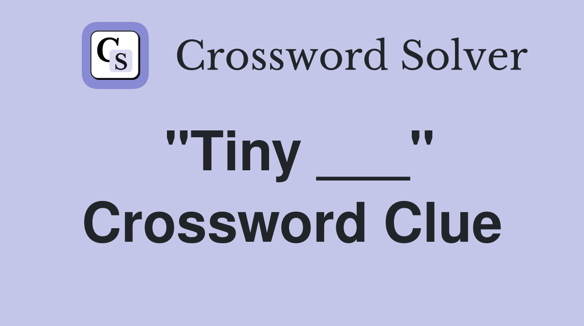 "Tiny ___" Crossword Clue