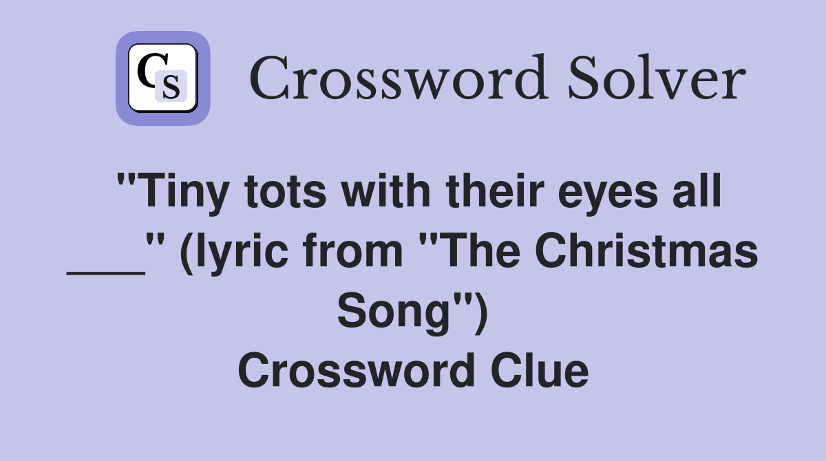 "Tiny tots with their eyes all ___" (lyric from "The Christmas Song") Crossword Clue