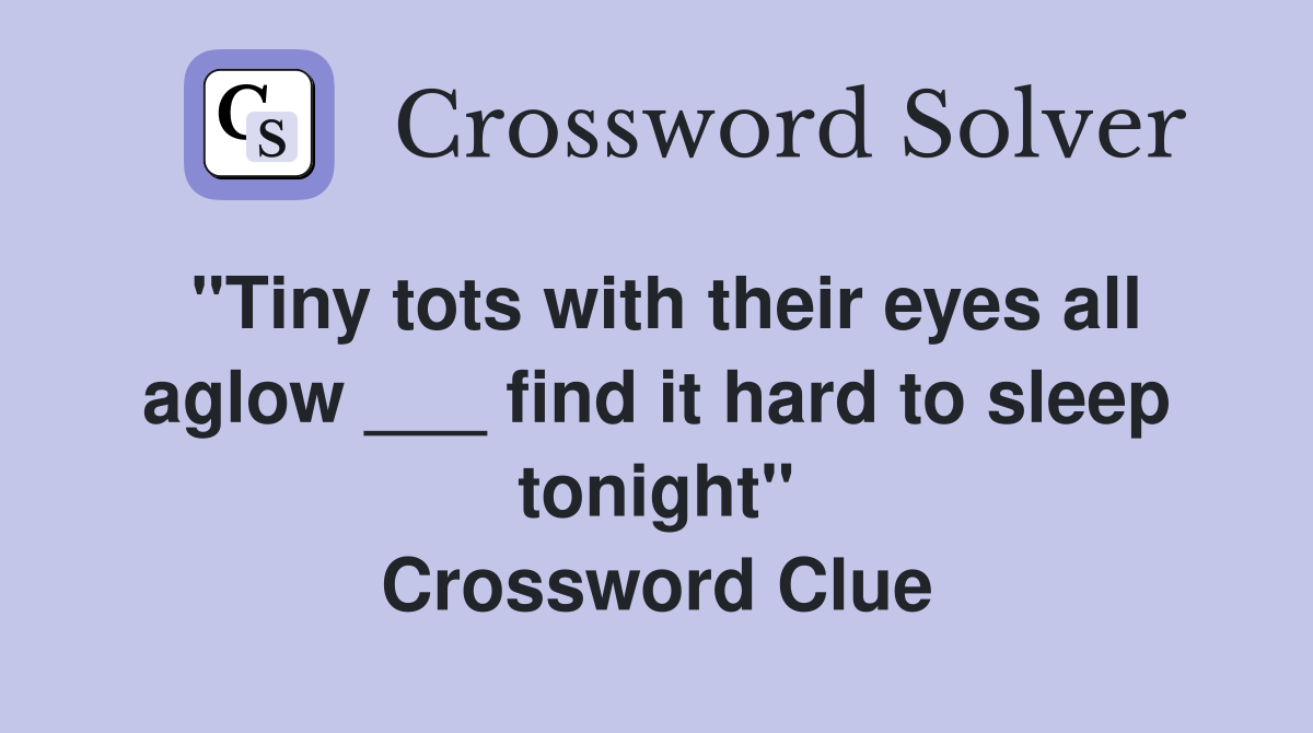 "Tiny tots with their eyes all aglow ___ find it hard to sleep tonight" Crossword Clue