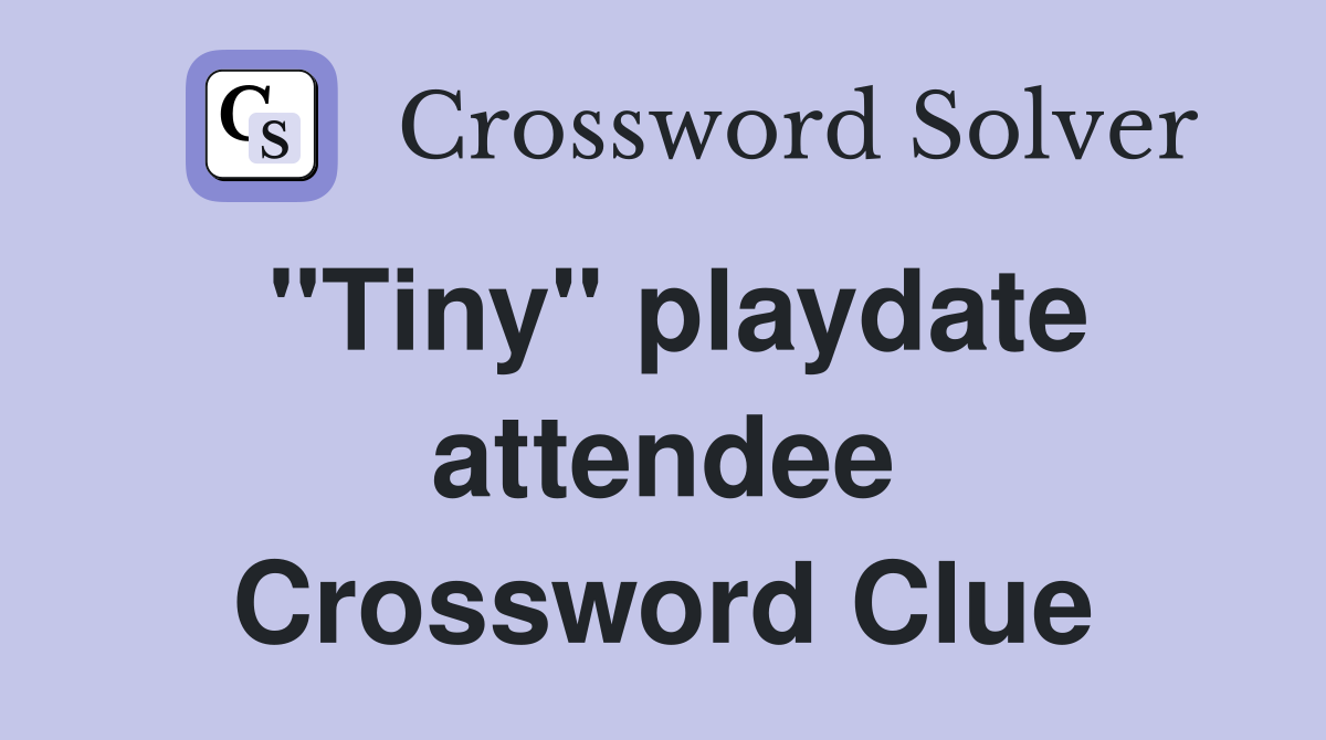 "Tiny" playdate attendee Crossword Clue