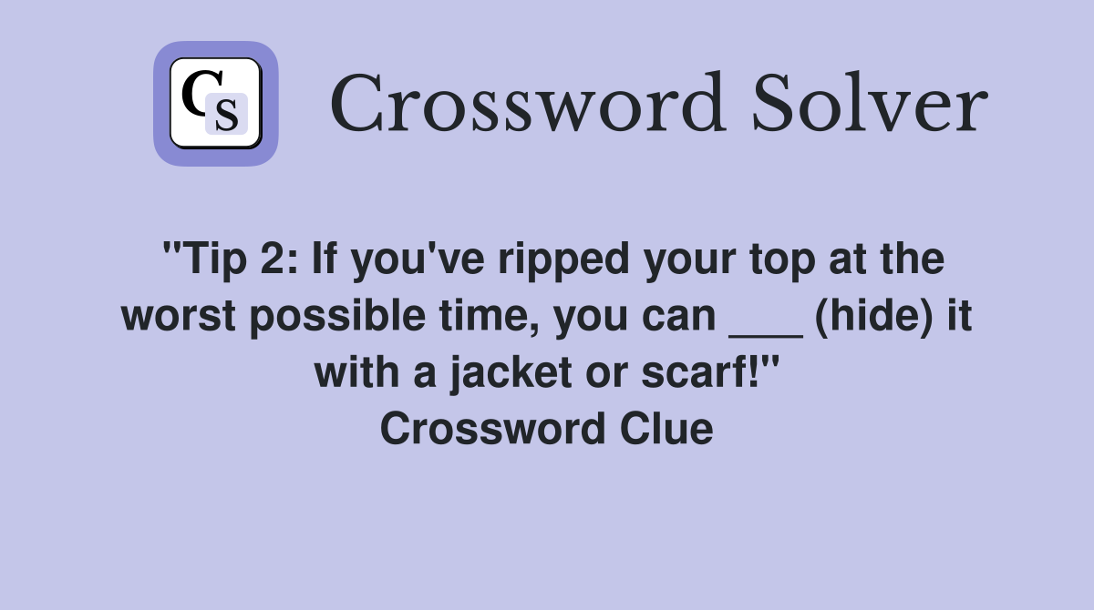 "Tip 2: If you've ripped your top at the worst possible time, you can ___ (hide) it with a jacket or scarf!" Crossword Clue