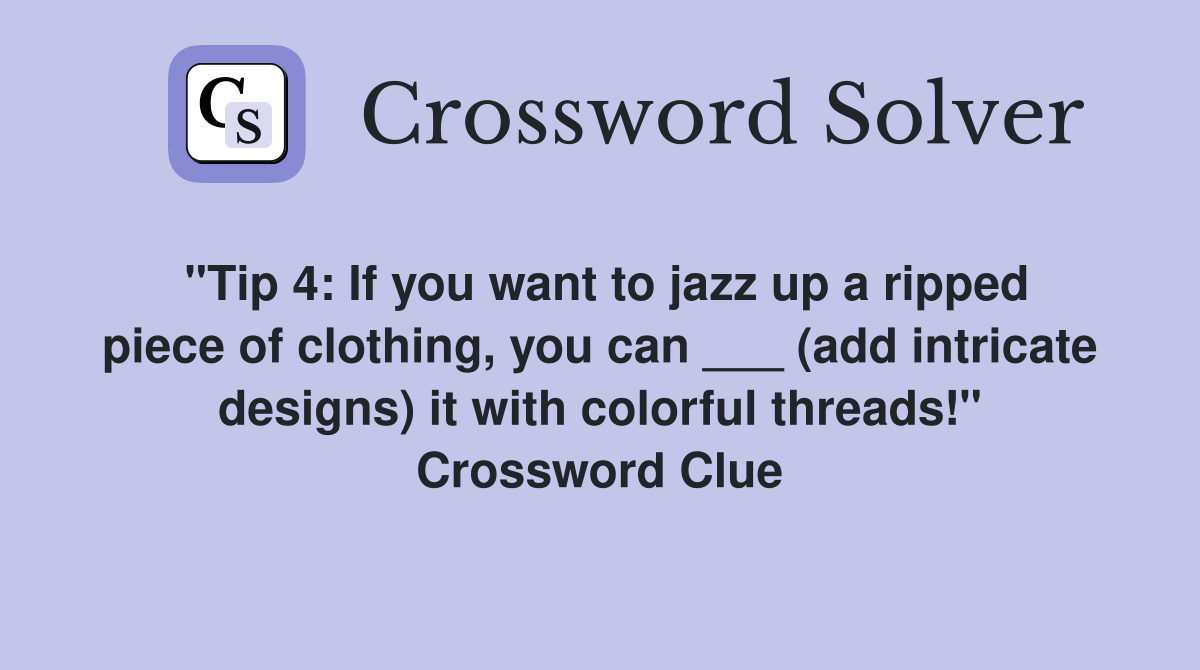 "Tip 4: If you want to jazz up a ripped piece of clothing, you can ___ (add intricate designs) it with colorful threads!" Crossword Clue