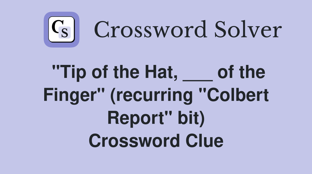 "Tip of the Hat, ___ of the Finger" (recurring "Colbert Report" bit) Crossword Clue