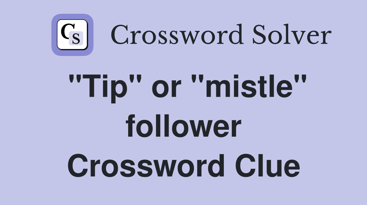 "Tip" or "mistle" follower Crossword Clue
