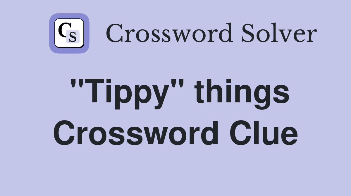 "Tippy" things Crossword Clue