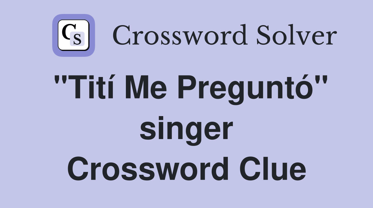 "Tití Me Preguntó" singer Crossword Clue
