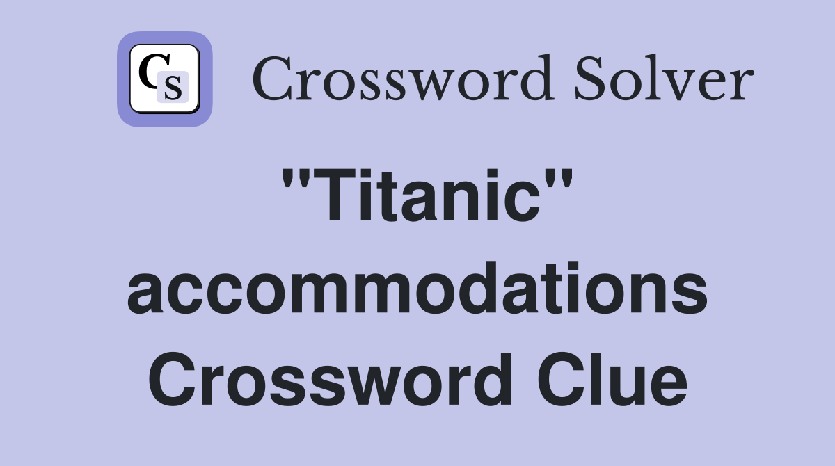 "Titanic" accommodations Crossword Clue