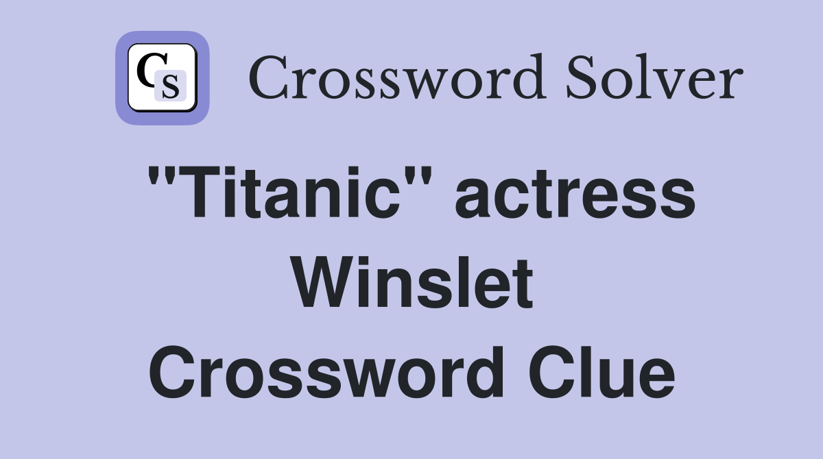 "Titanic" actress Winslet Crossword Clue