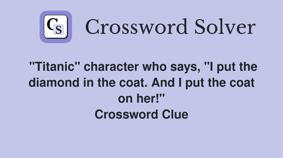 "Titanic" character who says, "I put the diamond in the coat. And I put the coat on her!" Crossword Clue