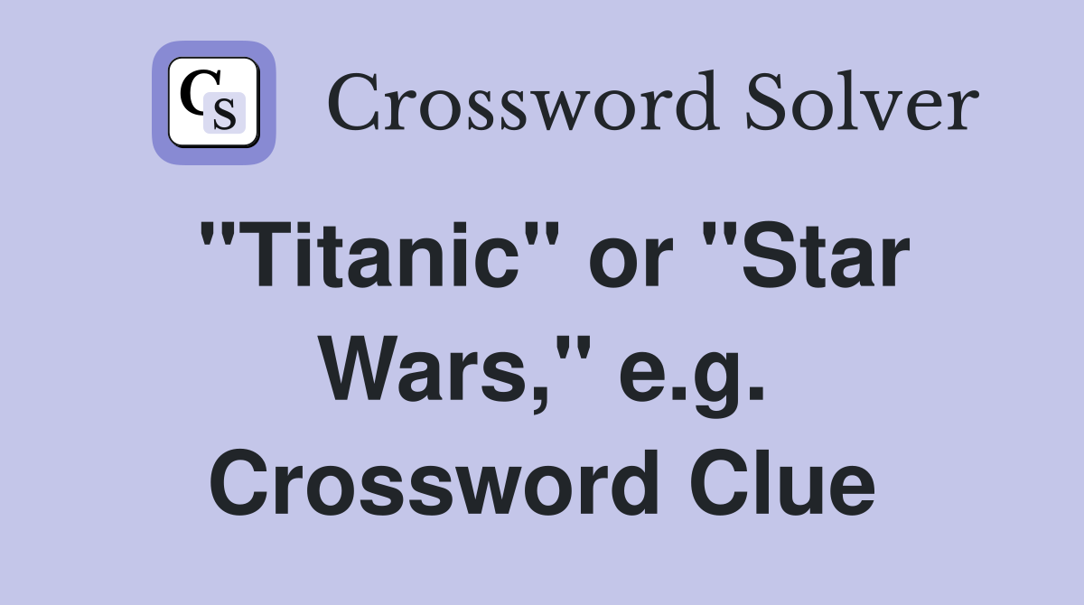 "Titanic" or "Star Wars," e.g. Crossword Clue