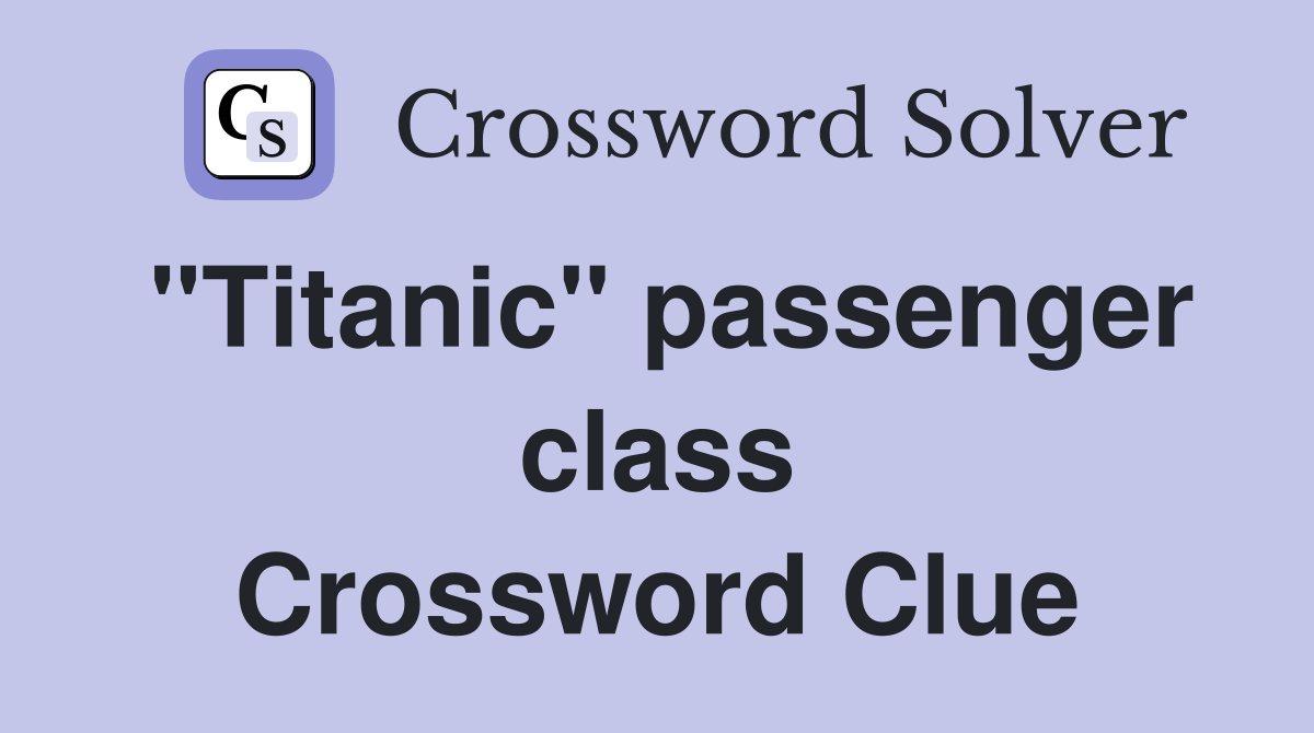 "Titanic" passenger class Crossword Clue