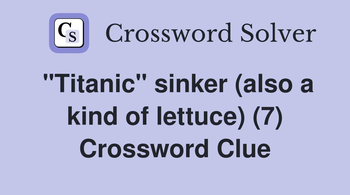 "Titanic" sinker (also a kind of lettuce) (7) Crossword Clue