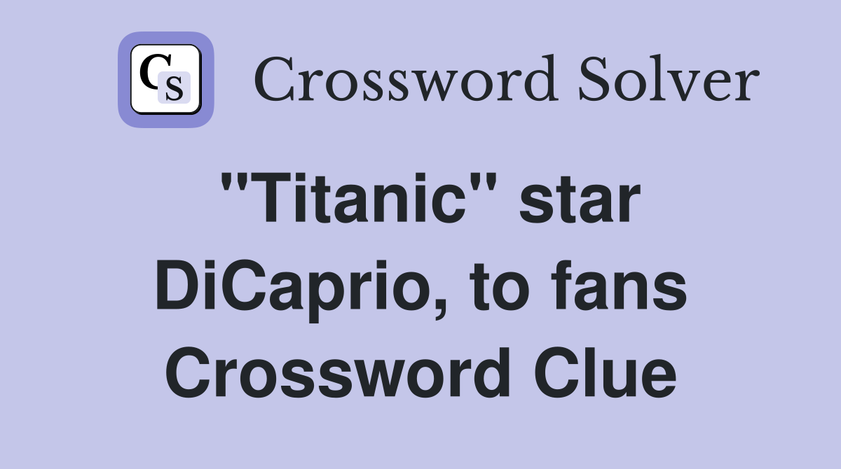 "Titanic" star DiCaprio, to fans Crossword Clue