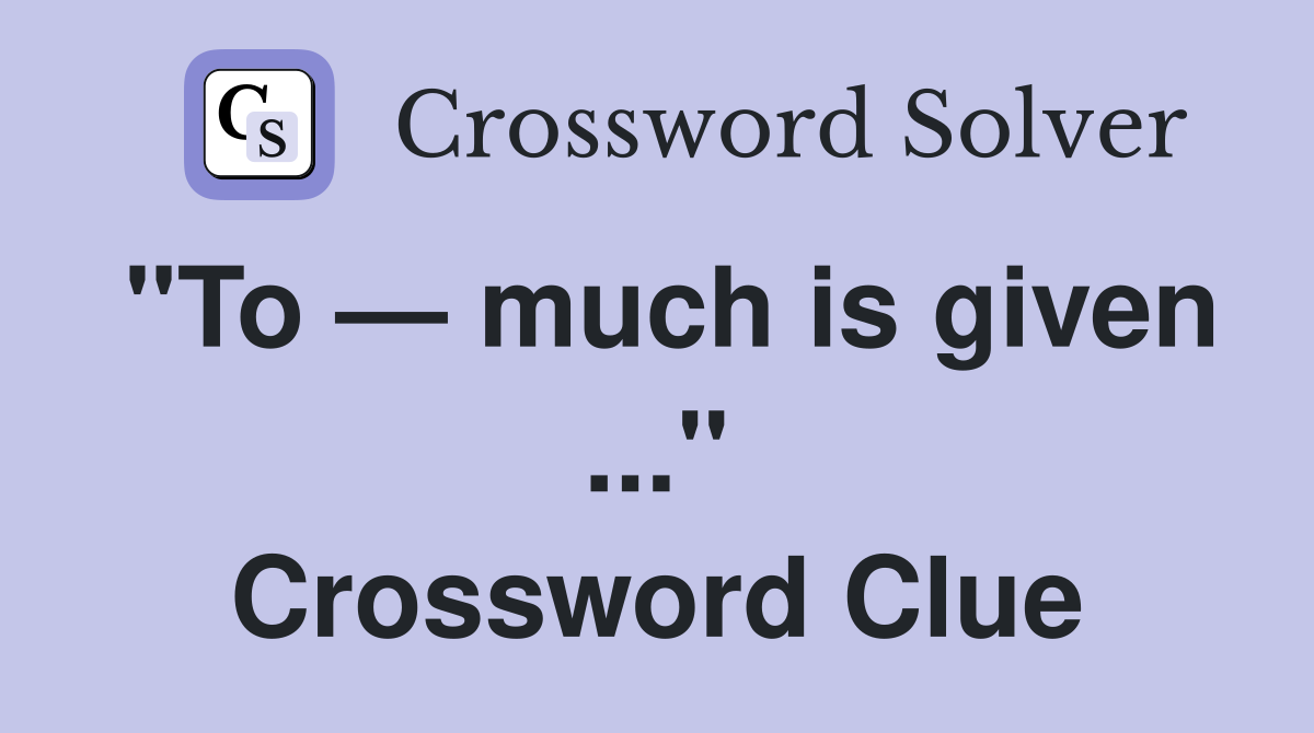 "To — much is given ..." Crossword Clue