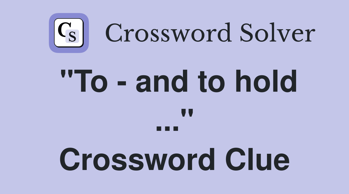 "To - and to hold ..." Crossword Clue