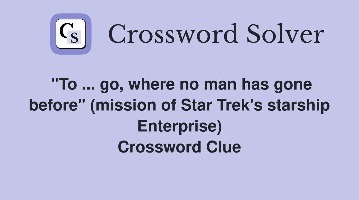 "To ... go, where no man has gone before" (mission of Star Trek's starship Enterprise) Crossword Clue