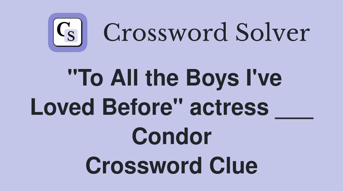 "To All the Boys I've Loved Before" actress ___ Condor Crossword Clue