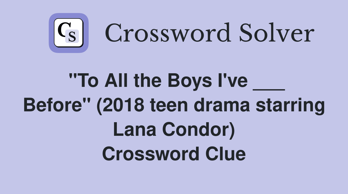 "To All the Boys I've ___ Before" (2018 teen drama starring Lana Condor) Crossword Clue