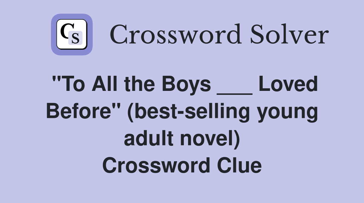 "To All the Boys ___ Loved Before" (best-selling young adult novel) Crossword Clue