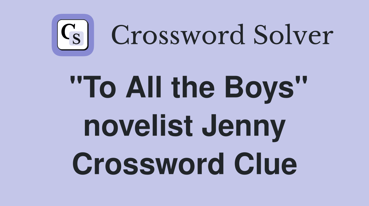 "To All the Boys" novelist Jenny Crossword Clue