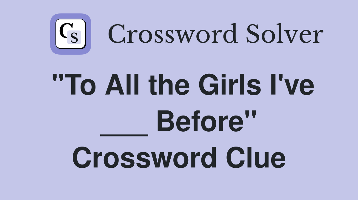 "To All the Girls I've ___ Before" Crossword Clue