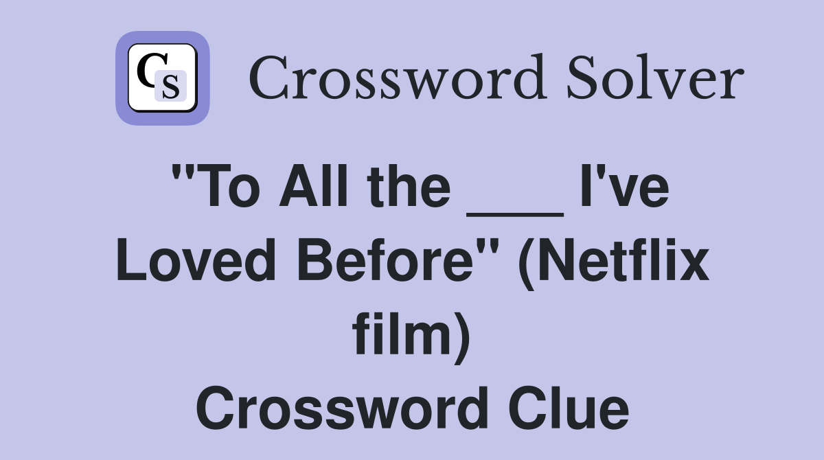"To All the ___ I've Loved Before" (Netflix film) Crossword Clue