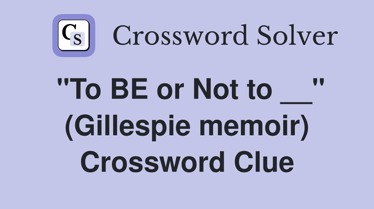 "To BE or Not to __" (Gillespie memoir) Crossword Clue