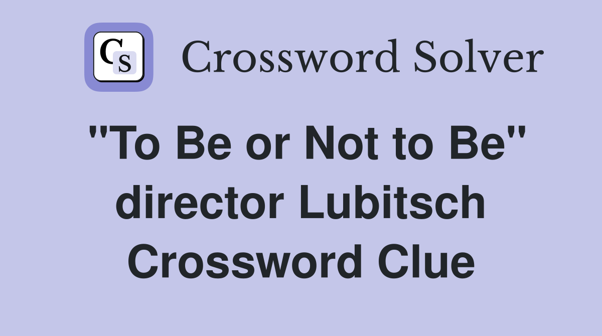 "To Be or Not to Be" director Lubitsch Crossword Clue