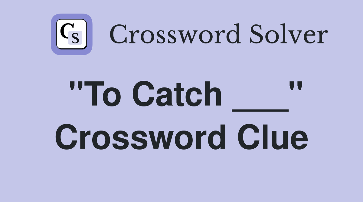 "To Catch ___" Crossword Clue