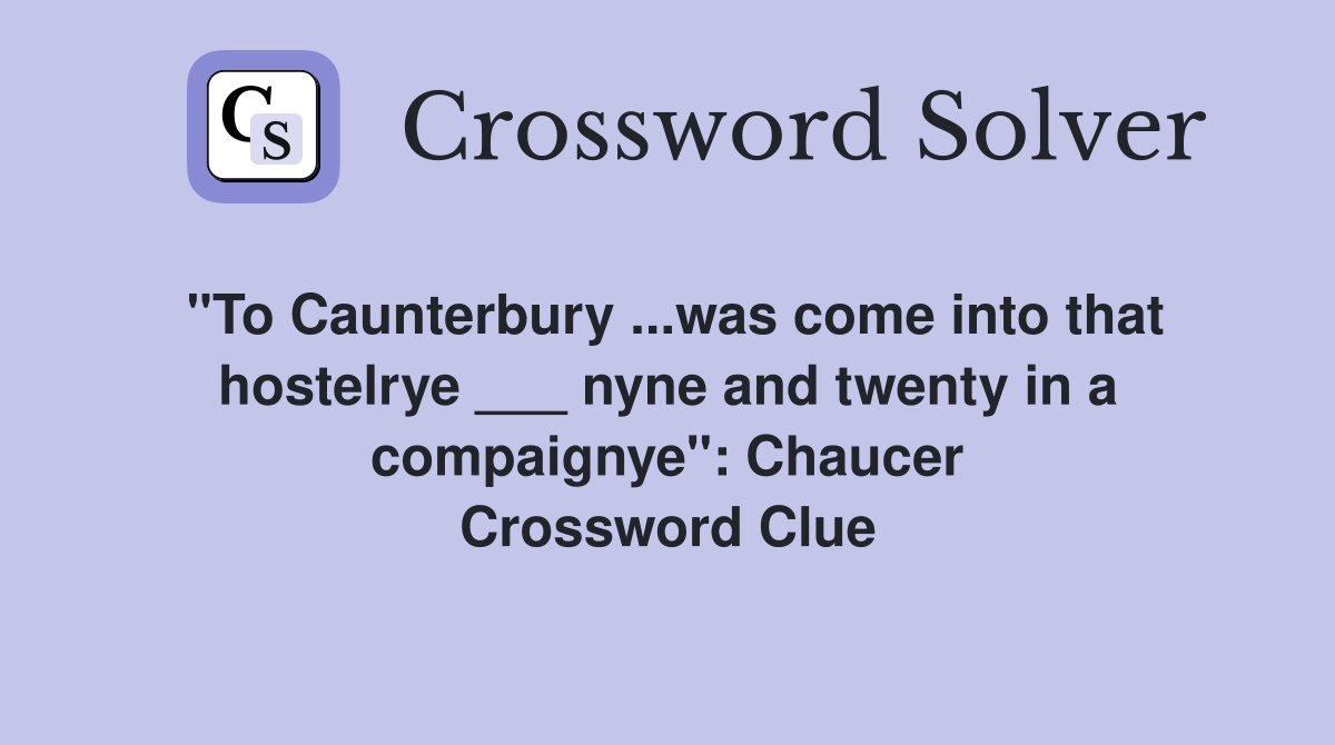 "To Caunterbury ...was come into that hostelrye ___ nyne and twenty in a compaignye": Chaucer Crossword Clue