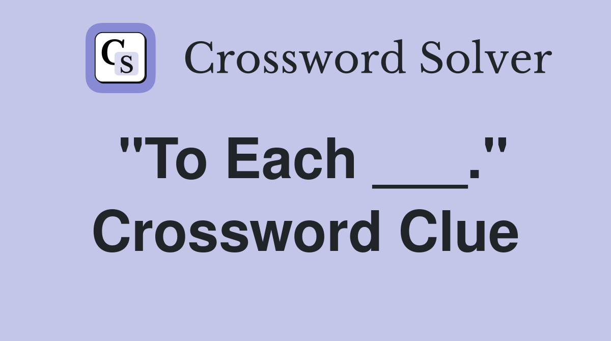 "To Each ___." Crossword Clue