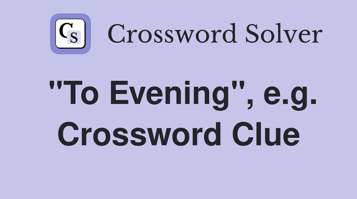 "To Evening", e.g. Crossword Clue
