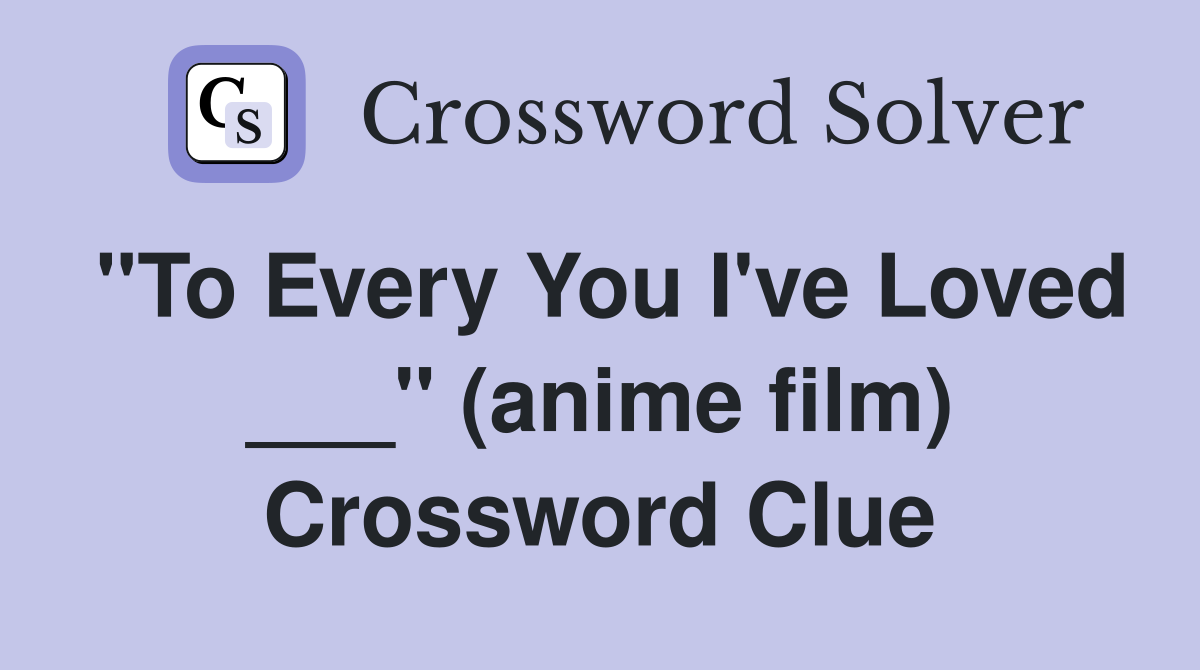 "To Every You I've Loved ___" (anime film) Crossword Clue