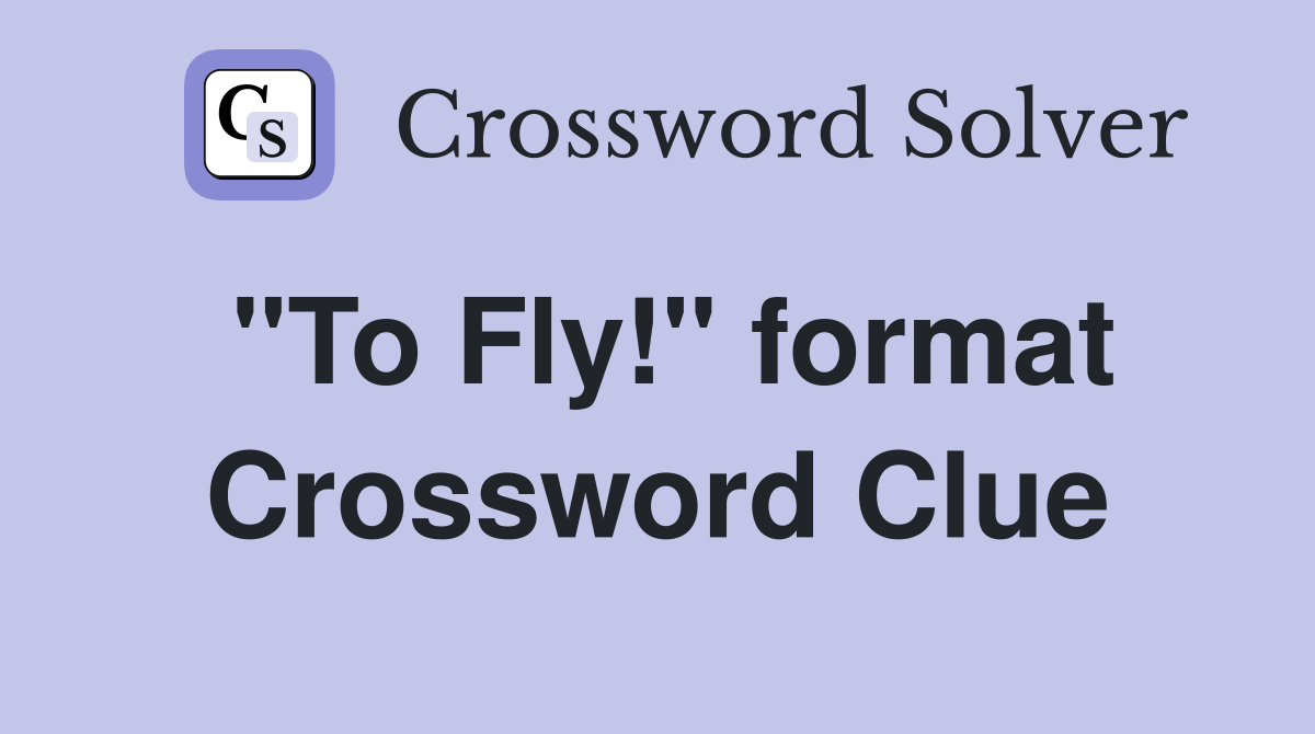 "To Fly!" format Crossword Clue