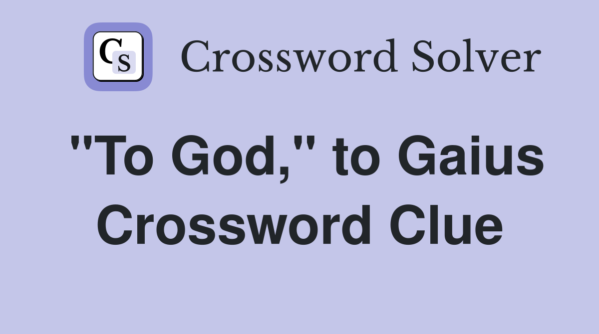 "To God," to Gaius Crossword Clue