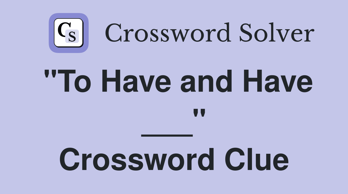 "To Have and Have ___" Crossword Clue