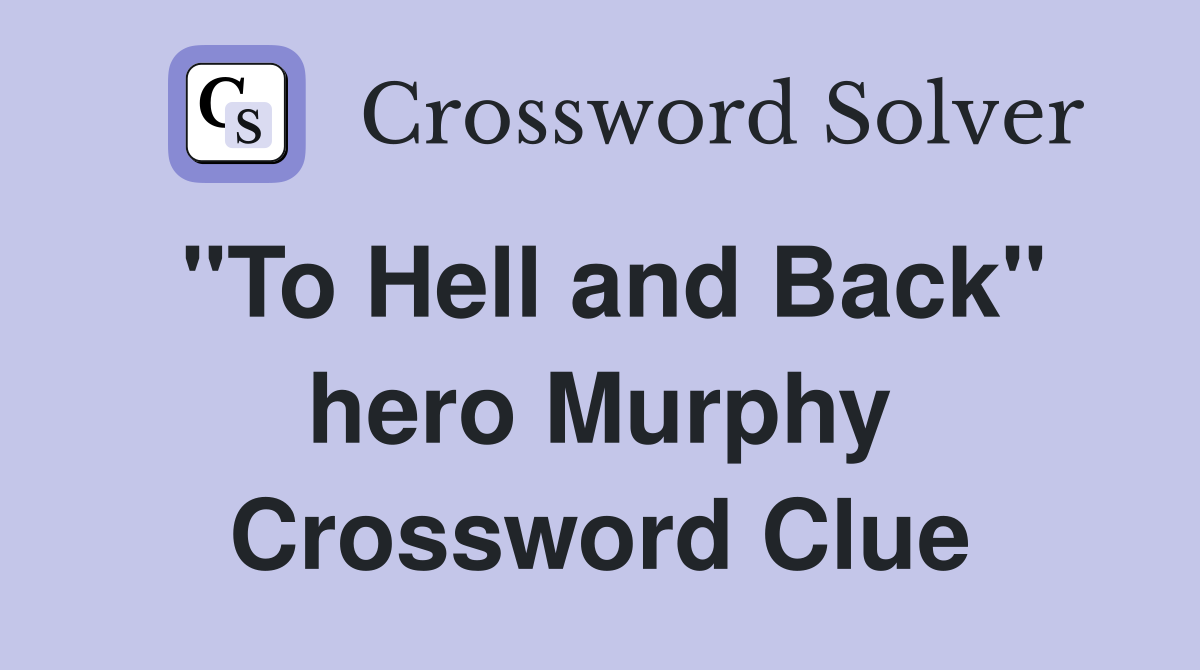 "To Hell and Back" hero Murphy Crossword Clue