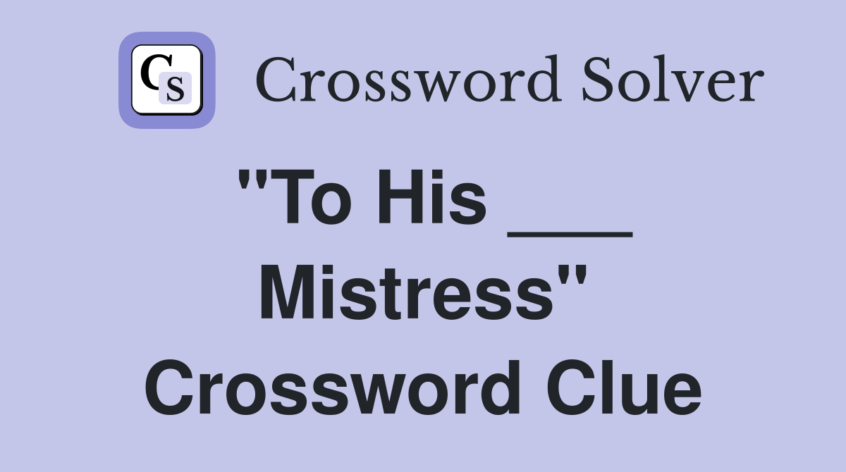 "To His ___ Mistress" Crossword Clue