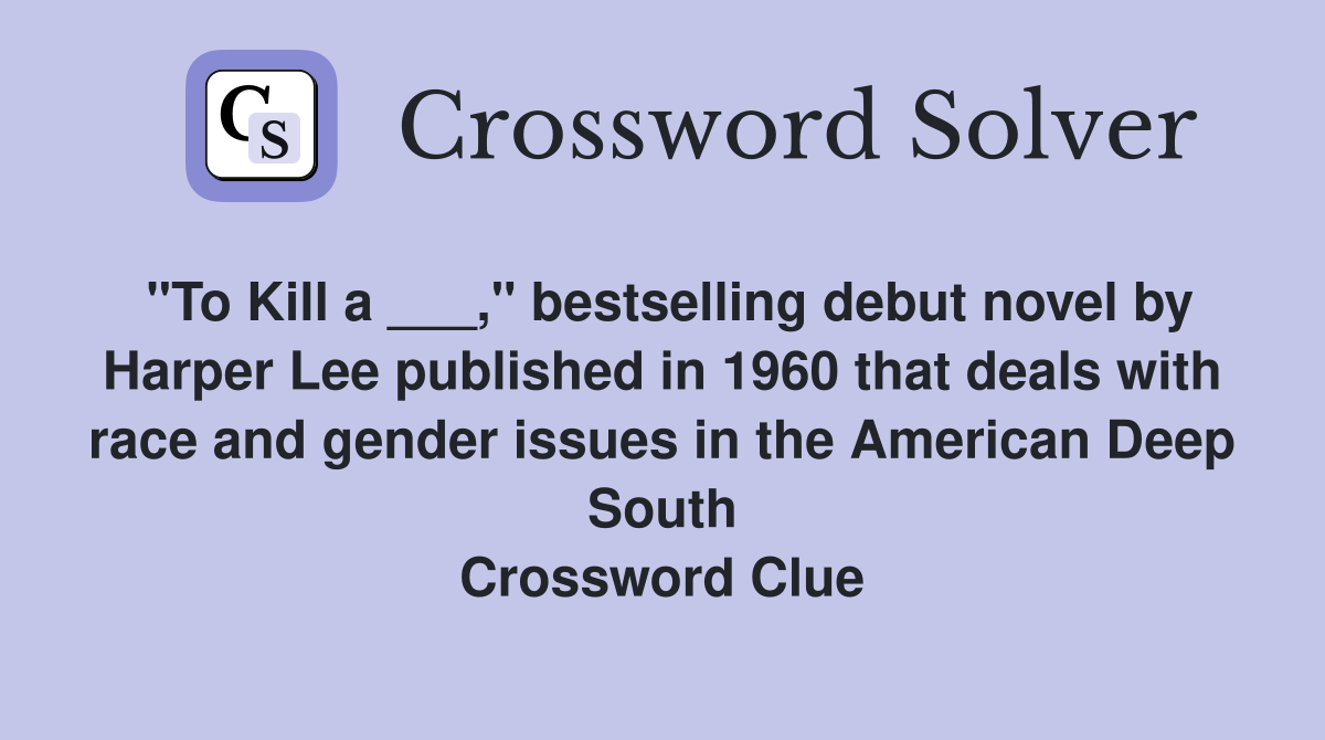 "To Kill a ___," bestselling debut novel by Harper Lee published in 1960 that deals with race and gender issues in the American Deep South Crossword Clue