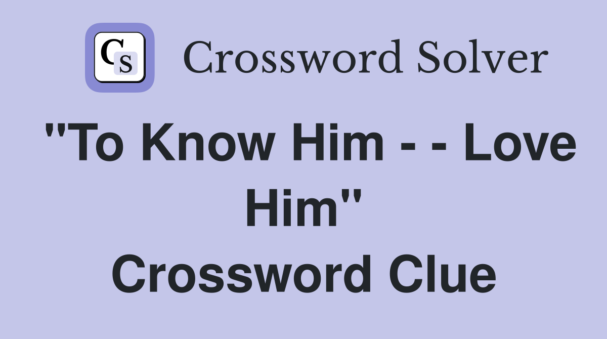 quot To Know Him Love Him quot Crossword Clue Answers Crossword Solver