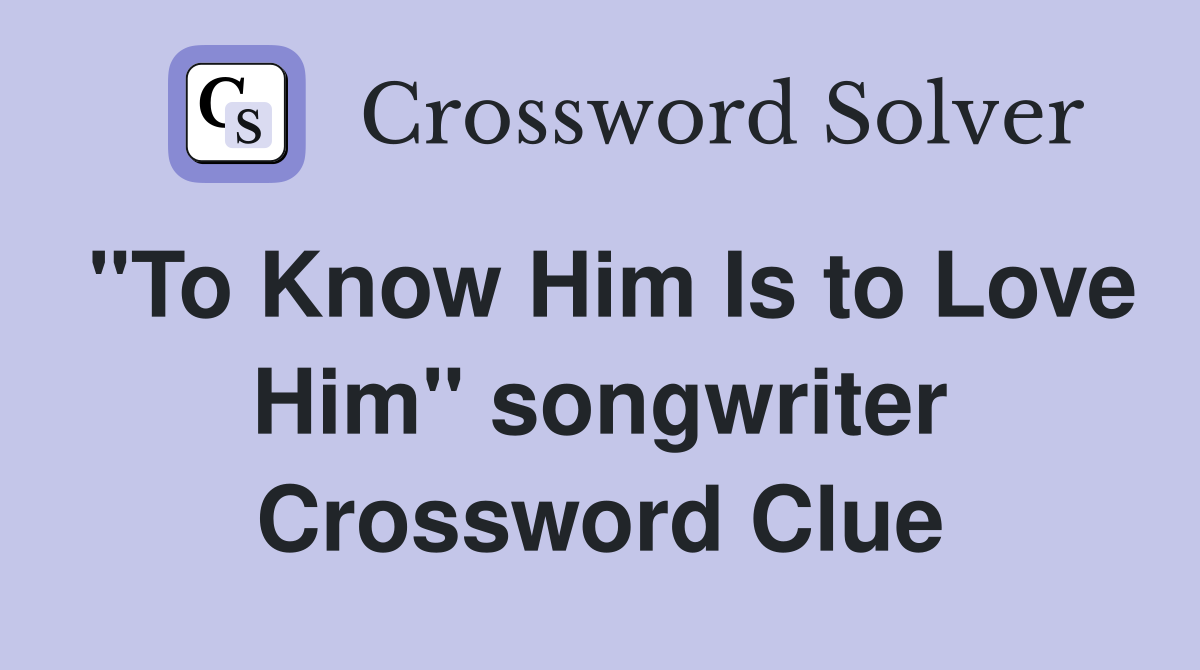 "To Know Him Is to Love Him" songwriter Crossword Clue