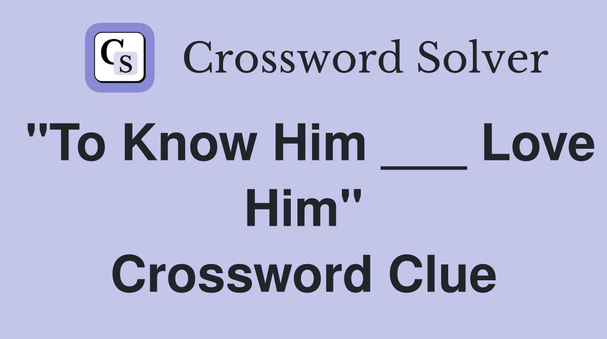 "To Know Him ___ Love Him" Crossword Clue