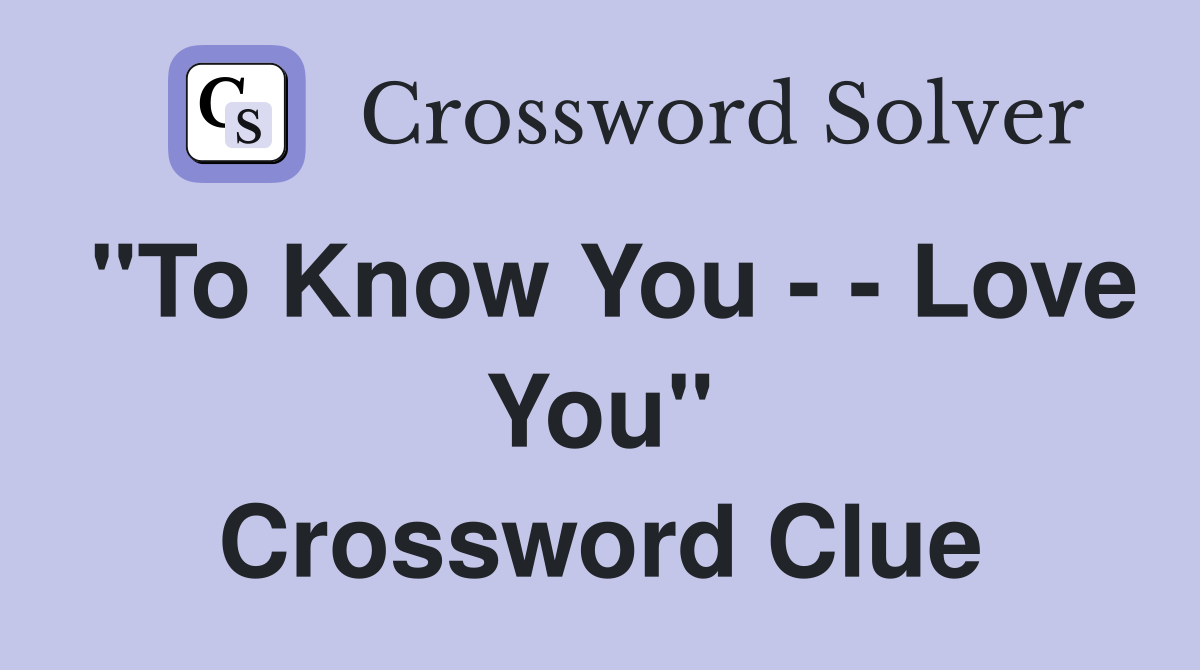 "To Know You - - Love You" Crossword Clue