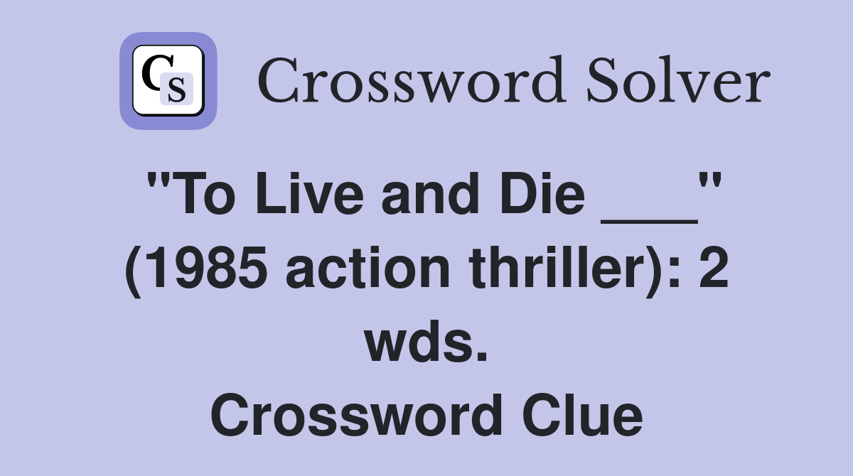 "To Live and Die ___" (1985 action thriller): 2 wds. Crossword Clue