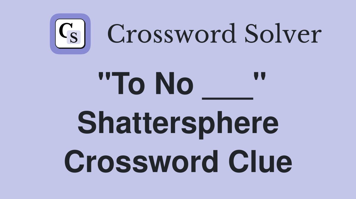 "To No ___" Shattersphere Crossword Clue