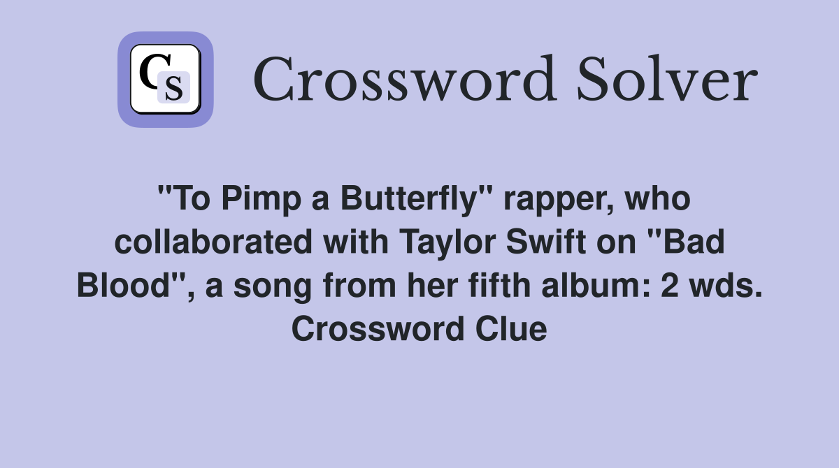 "To Pimp a Butterfly" rapper, who collaborated with Taylor Swift on "Bad Blood", a song from her fifth album: 2 wds. Crossword Clue